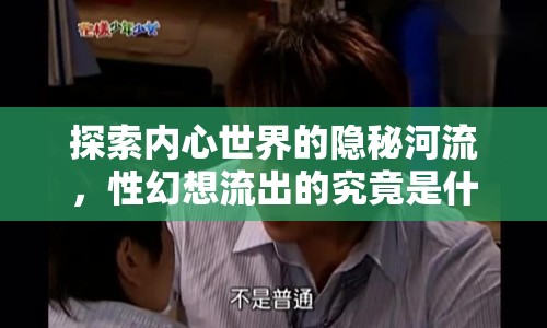探索內(nèi)心世界的隱秘河流，性幻想流出的究竟是什么？