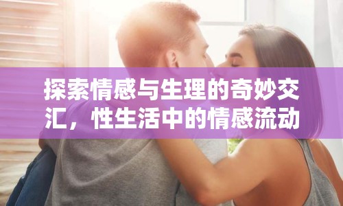 探索情感與生理的奇妙交匯，性生活中的情感流動