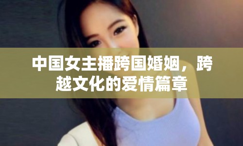中國女主播跨國婚姻，跨越文化的愛情篇章