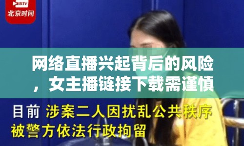 網(wǎng)絡(luò)直播興起背后的風(fēng)險，女主播鏈接下載需謹慎