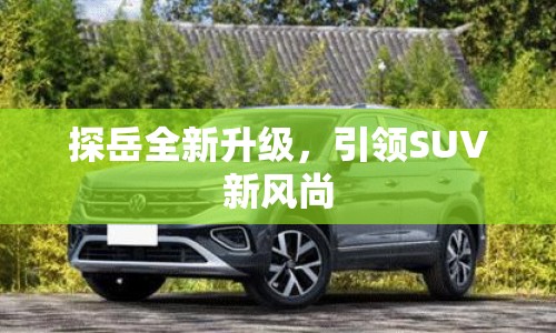 探岳全新升級，引領(lǐng)SUV新風(fēng)尚