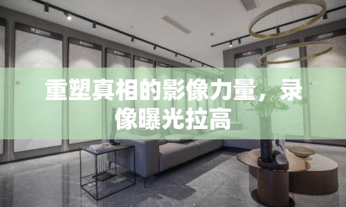 重塑真相的影像力量，錄像曝光拉高