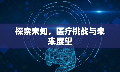 探索未知，醫(yī)療挑戰(zhàn)與未來展望