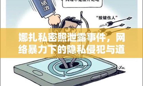 娜扎私密照泄露事件，網(wǎng)絡(luò)暴力下的隱私侵犯與道德反思