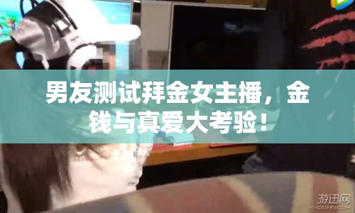 男友測(cè)試拜金女主播，金錢(qián)與真愛(ài)大考驗(yàn)！