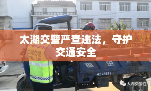 太湖交警嚴(yán)查違法，守護(hù)交通安全