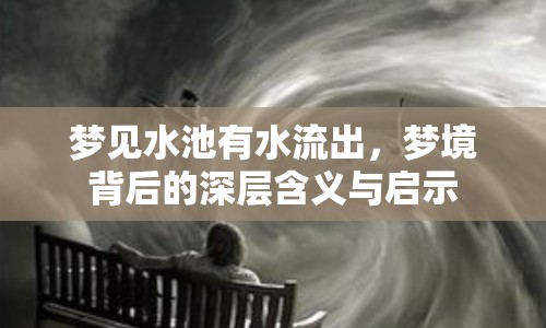 夢見水池有水流出，夢境背后的深層含義與啟示