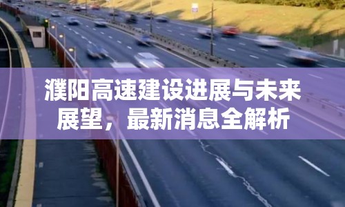 濮陽高速建設(shè)進(jìn)展與未來展望，最新消息全解析