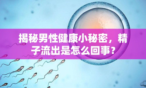 揭秘男性健康小秘密，精子流出是怎么回事？