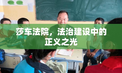 莎車法院，法治建設(shè)中的正義之光