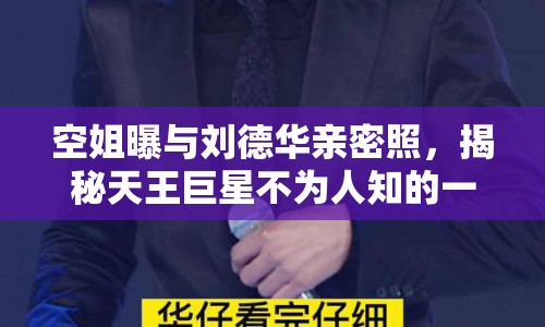 空姐曝與劉德華親密照，揭秘天王巨星不為人知的一面！