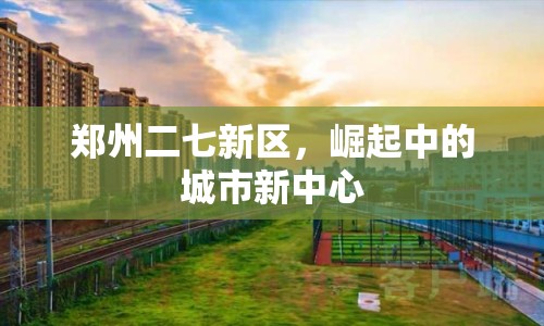 鄭州二七新區(qū)，崛起中的城市新中心