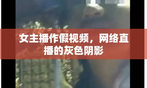 女主播作假視頻，網(wǎng)絡(luò)直播的灰色陰影