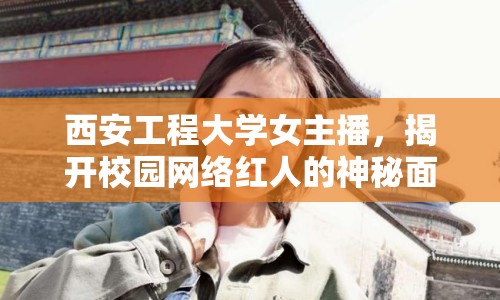 西安工程大學女主播，揭開校園網絡紅人的神秘面紗