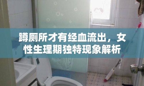 蹲廁所才有經(jīng)血流出，女性生理期獨特現(xiàn)象解析