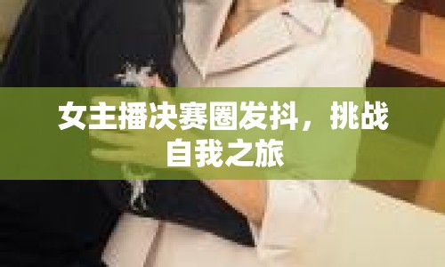 女主播決賽圈發(fā)抖，挑戰(zhàn)自我之旅