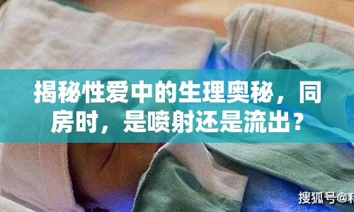 揭秘性愛(ài)中的生理奧秘，同房時(shí)，是噴射還是流出？