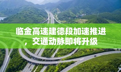 臨金高速建德段加速推進，交通動脈即將升級
