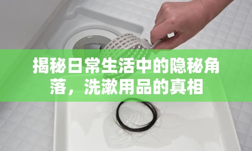 揭秘日常生活中的隱秘角落，洗漱用品的真相