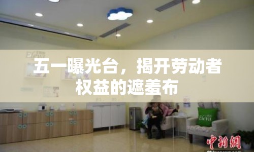 五一曝光臺，揭開勞動者權(quán)益的遮羞布