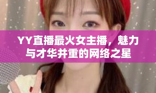 YY直播最火女主播，魅力與才華并重的網(wǎng)絡(luò)之星