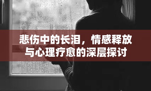 悲傷中的長淚，情感釋放與心理療愈的深層探討