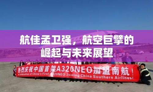 航佳孟衛(wèi)強，航空巨擘的崛起與未來展望