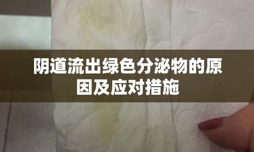 陰道流出綠色分泌物的原因及應(yīng)對措施