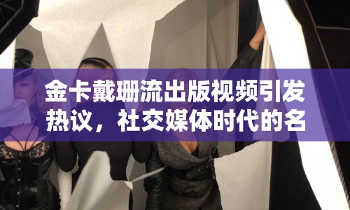金卡戴珊流出版視頻引發(fā)熱議，社交媒體時代的名人效應與隱私邊界何在？