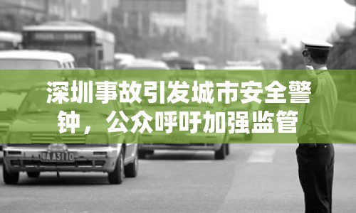 深圳事故引發(fā)城市安全警鐘，公眾呼吁加強監(jiān)管