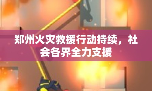 鄭州火災(zāi)救援行動(dòng)持續(xù)，社會(huì)各界全力支援