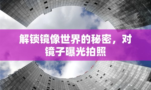 解鎖鏡像世界的秘密，對鏡子曝光拍照