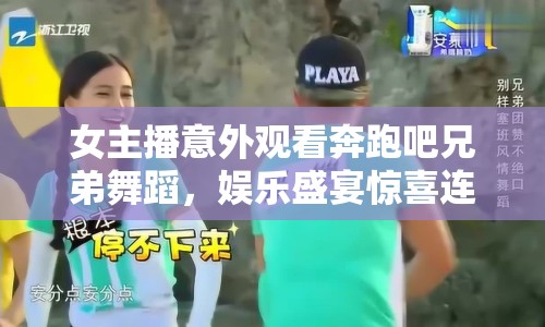 女主播意外觀看奔跑吧兄弟舞蹈，娛樂盛宴驚喜連連