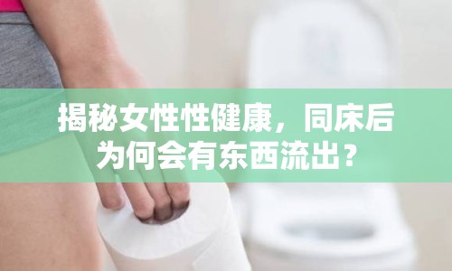 揭秘女性性健康，同床后為何會有東西流出？