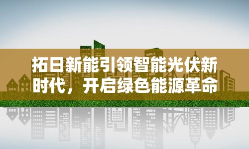 拓日新能引領(lǐng)智能光伏新時(shí)代，開啟綠色能源革命