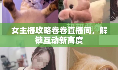 女主播攻略卷卷直播間，解鎖互動新高度
