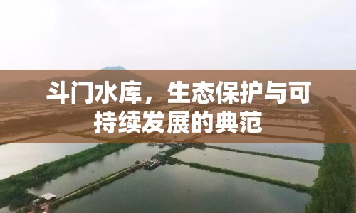 斗門水庫，生態(tài)保護與可持續(xù)發(fā)展的典范