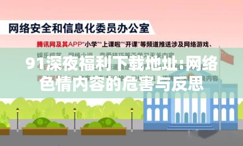 91深夜福利下載地址:網(wǎng)絡(luò)色情內(nèi)容的危害與反思