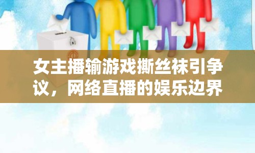 女主播輸游戲撕絲襪引爭(zhēng)議，網(wǎng)絡(luò)直播的娛樂(lè)邊界與道德考量何在？
