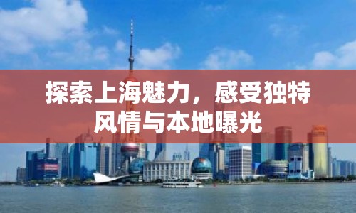探索上海魅力，感受獨特風情與本地曝光