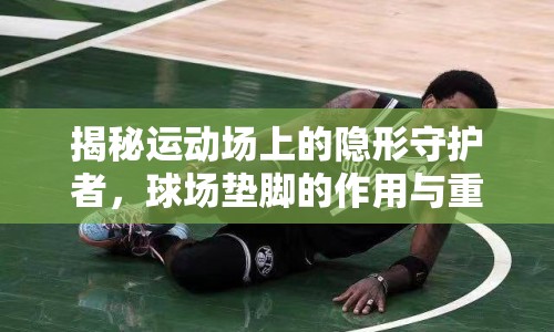 揭秘運動場上的隱形守護(hù)者，球場墊腳的作用與重要性