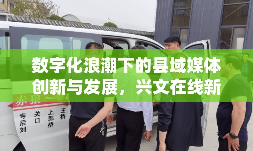 數(shù)字化浪潮下的縣域媒體創(chuàng)新與發(fā)展，興文在線新聞的最新探索