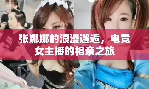 張娜娜的浪漫邂逅，電競女主播的相親之旅
