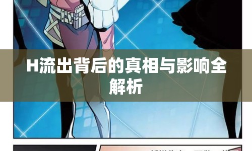 H流出背后的真相與影響全解析