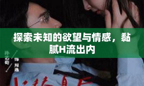 探索未知的欲望與情感，黏膩H流出內(nèi)