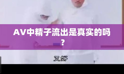 AV中精子流出是真實的嗎？