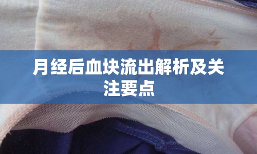 月經(jīng)后血塊流出解析及關(guān)注要點(diǎn)