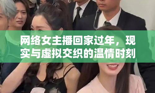 網(wǎng)絡(luò)女主播回家過(guò)年，現(xiàn)實(shí)與虛擬交織的溫情時(shí)刻