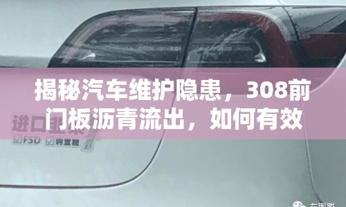 揭秘汽車維護隱患，308前門板瀝青流出，如何有效應對？