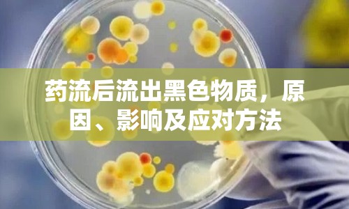 藥流后流出黑色物質(zhì)，原因、影響及應對方法